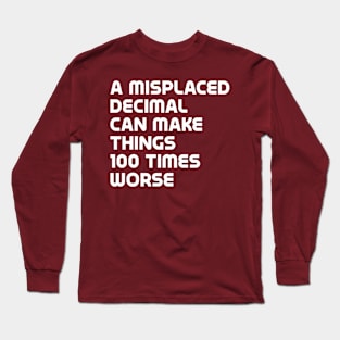 A misplaced decimal can make things 100 times worse - math humor Long Sleeve T-Shirt